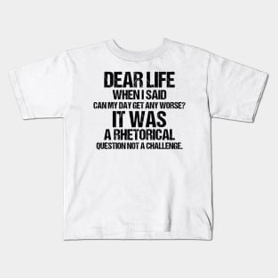 Dear Life When I Said Can My Day Get Any Worse It Was A Rhetorical Question Not A Challenge Kids T-Shirt